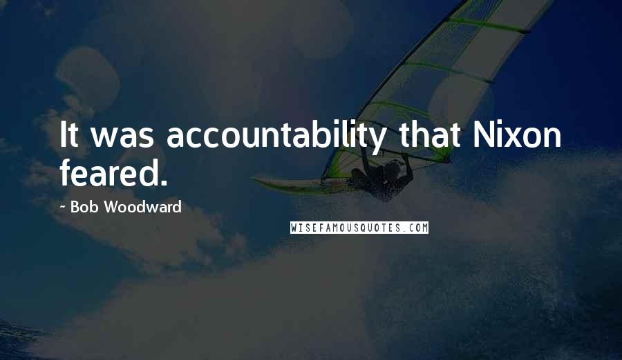 Bob Woodward Quotes: It was accountability that Nixon feared.