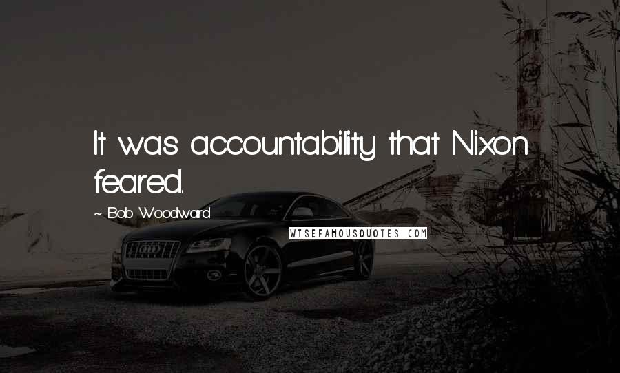 Bob Woodward Quotes: It was accountability that Nixon feared.