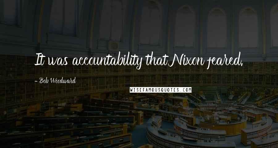 Bob Woodward Quotes: It was accountability that Nixon feared.