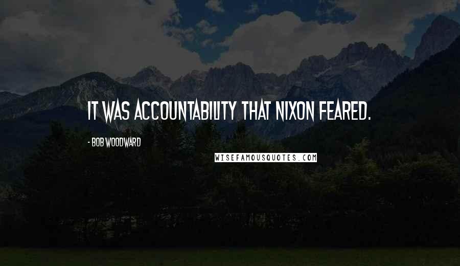 Bob Woodward Quotes: It was accountability that Nixon feared.