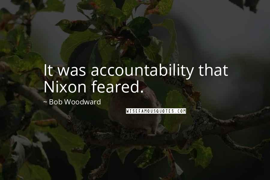 Bob Woodward Quotes: It was accountability that Nixon feared.