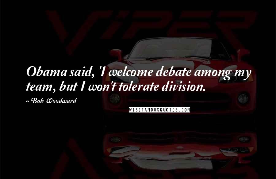 Bob Woodward Quotes: Obama said, 'I welcome debate among my team, but I won't tolerate division.