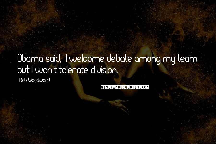 Bob Woodward Quotes: Obama said, 'I welcome debate among my team, but I won't tolerate division.