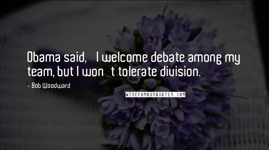 Bob Woodward Quotes: Obama said, 'I welcome debate among my team, but I won't tolerate division.