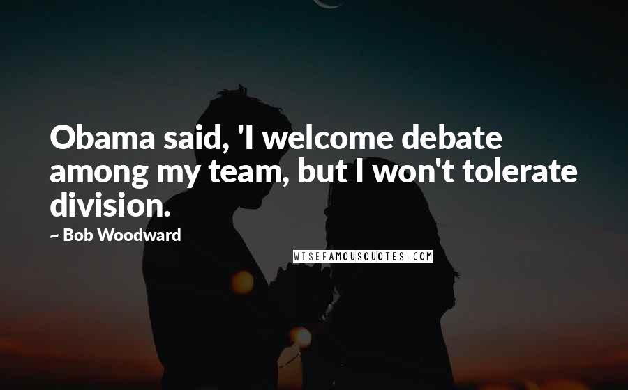 Bob Woodward Quotes: Obama said, 'I welcome debate among my team, but I won't tolerate division.