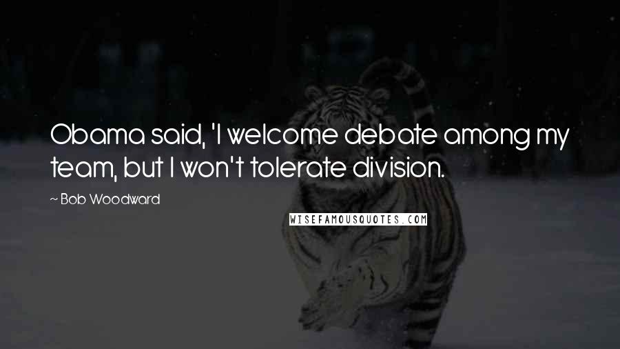 Bob Woodward Quotes: Obama said, 'I welcome debate among my team, but I won't tolerate division.