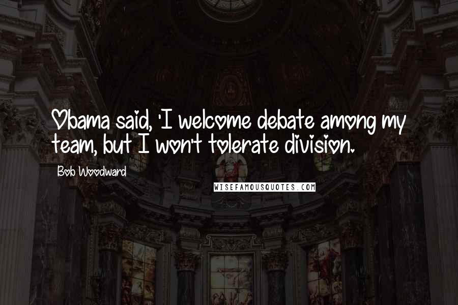 Bob Woodward Quotes: Obama said, 'I welcome debate among my team, but I won't tolerate division.