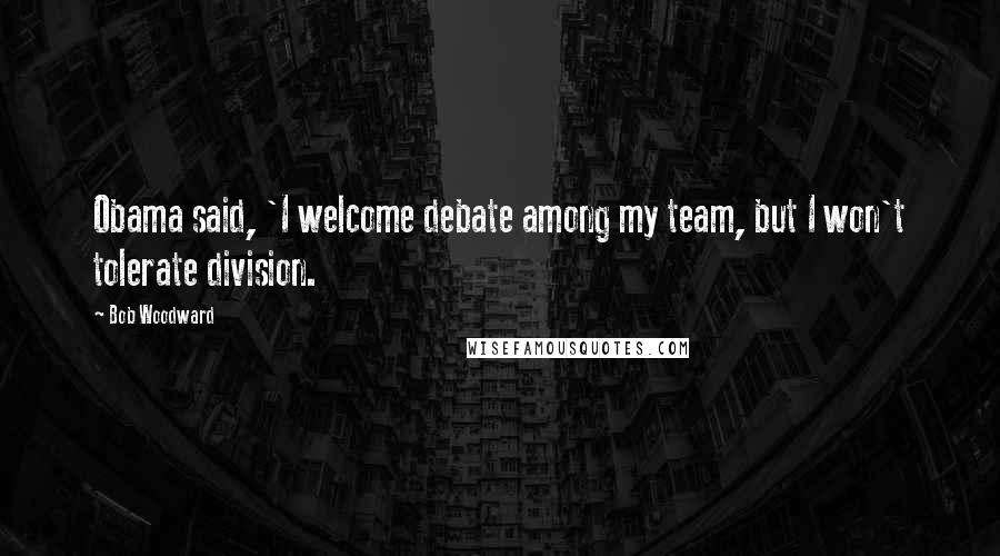 Bob Woodward Quotes: Obama said, 'I welcome debate among my team, but I won't tolerate division.