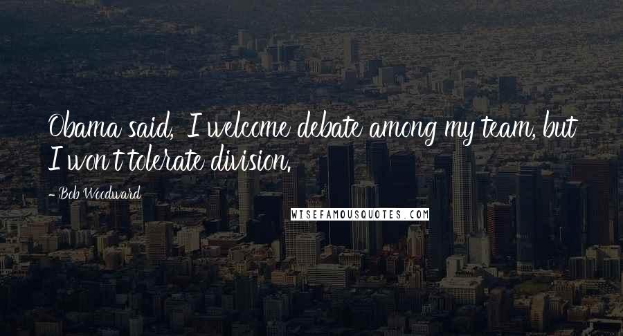 Bob Woodward Quotes: Obama said, 'I welcome debate among my team, but I won't tolerate division.