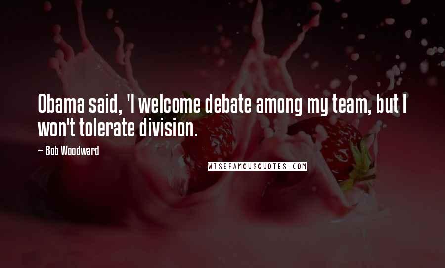 Bob Woodward Quotes: Obama said, 'I welcome debate among my team, but I won't tolerate division.