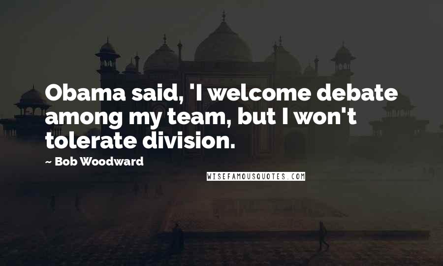 Bob Woodward Quotes: Obama said, 'I welcome debate among my team, but I won't tolerate division.