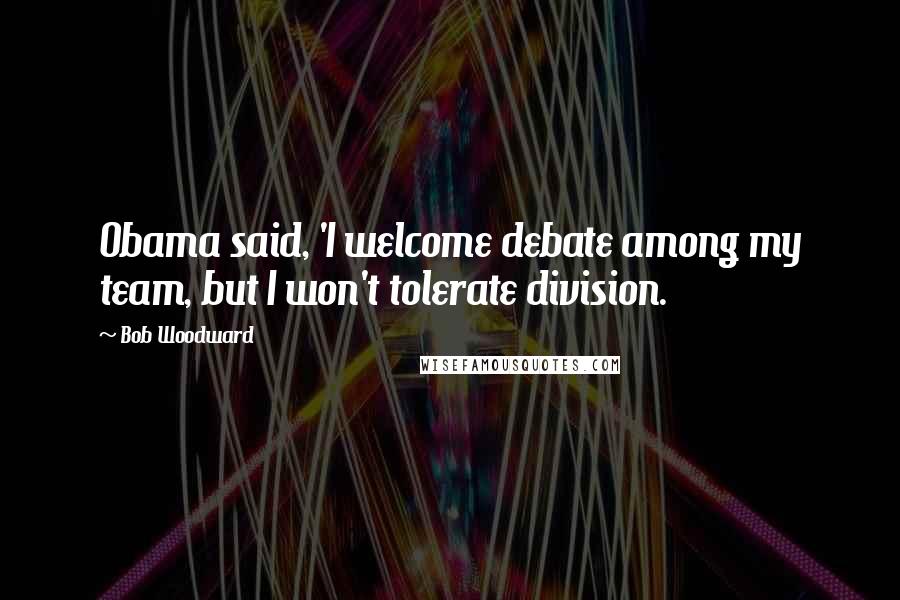 Bob Woodward Quotes: Obama said, 'I welcome debate among my team, but I won't tolerate division.