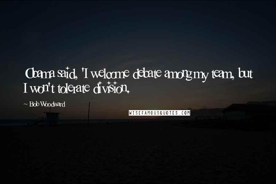 Bob Woodward Quotes: Obama said, 'I welcome debate among my team, but I won't tolerate division.