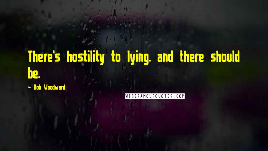 Bob Woodward Quotes: There's hostility to lying, and there should be.