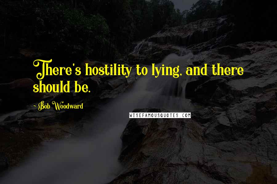 Bob Woodward Quotes: There's hostility to lying, and there should be.