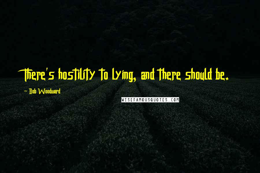 Bob Woodward Quotes: There's hostility to lying, and there should be.