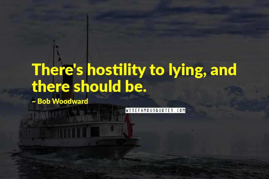Bob Woodward Quotes: There's hostility to lying, and there should be.
