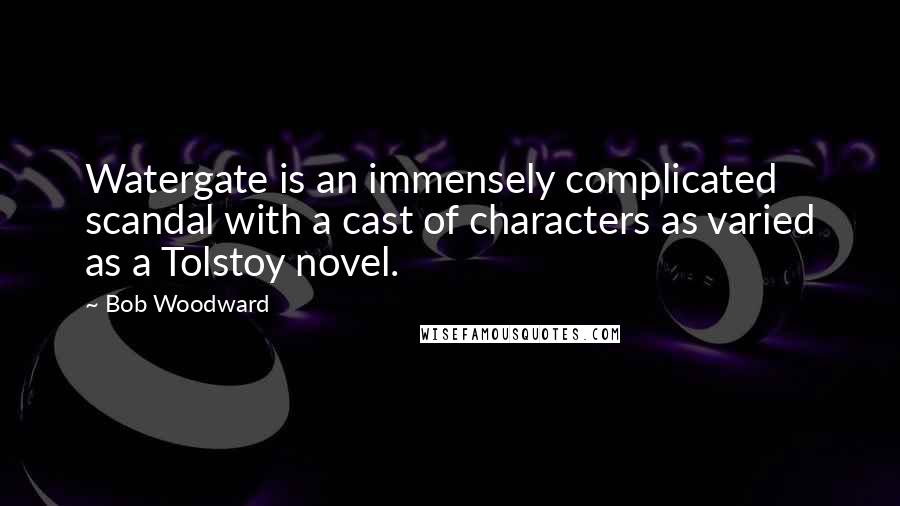 Bob Woodward Quotes: Watergate is an immensely complicated scandal with a cast of characters as varied as a Tolstoy novel.