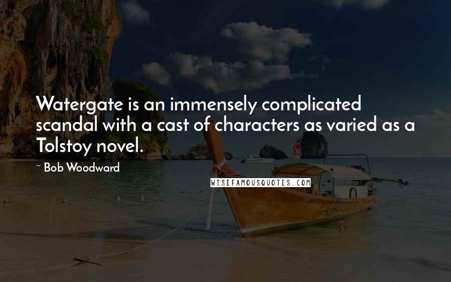 Bob Woodward Quotes: Watergate is an immensely complicated scandal with a cast of characters as varied as a Tolstoy novel.