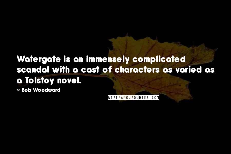 Bob Woodward Quotes: Watergate is an immensely complicated scandal with a cast of characters as varied as a Tolstoy novel.