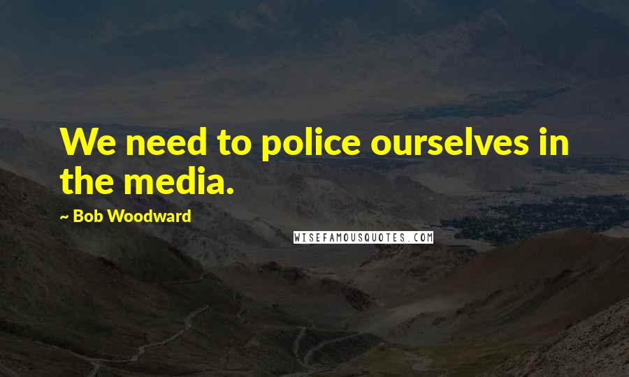 Bob Woodward Quotes: We need to police ourselves in the media.