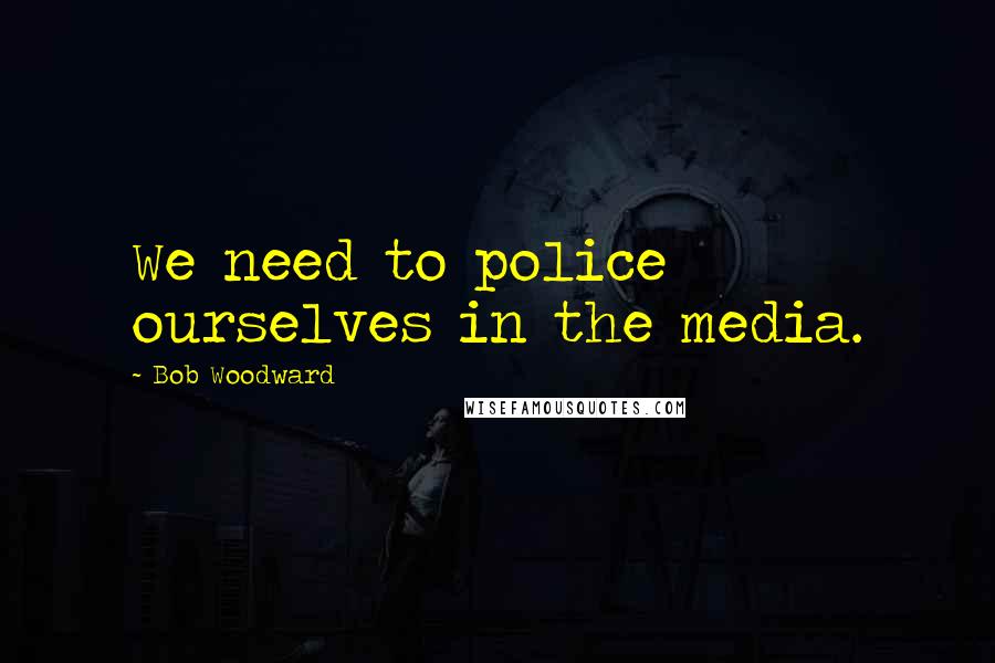 Bob Woodward Quotes: We need to police ourselves in the media.