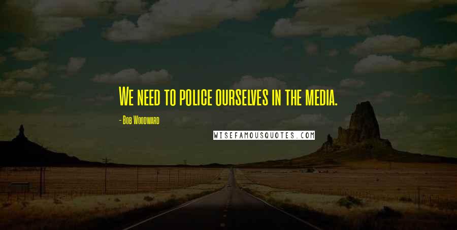 Bob Woodward Quotes: We need to police ourselves in the media.