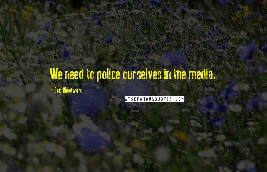 Bob Woodward Quotes: We need to police ourselves in the media.