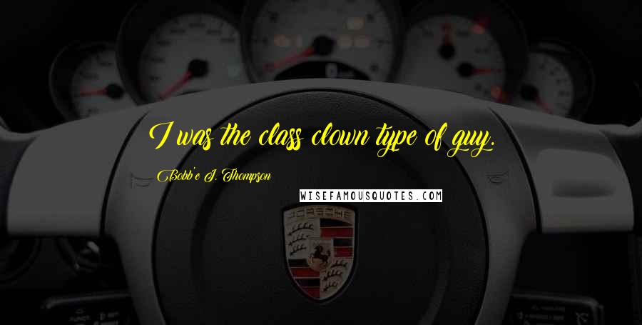 Bobb'e J. Thompson Quotes: I was the class clown type of guy.