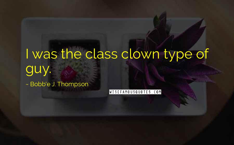Bobb'e J. Thompson Quotes: I was the class clown type of guy.