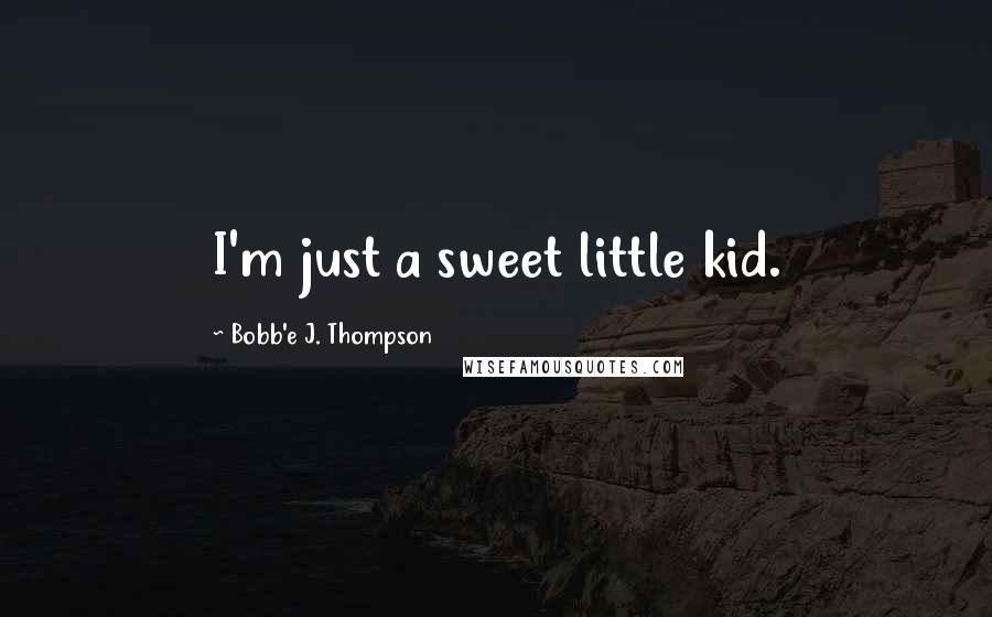 Bobb'e J. Thompson Quotes: I'm just a sweet little kid.