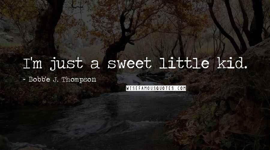 Bobb'e J. Thompson Quotes: I'm just a sweet little kid.