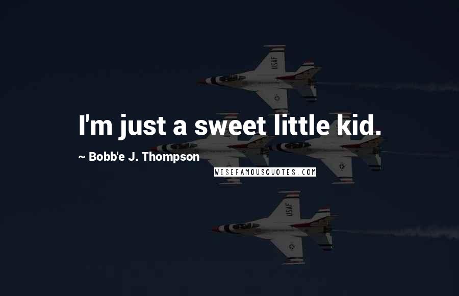 Bobb'e J. Thompson Quotes: I'm just a sweet little kid.