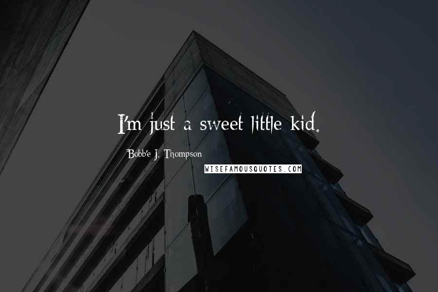 Bobb'e J. Thompson Quotes: I'm just a sweet little kid.