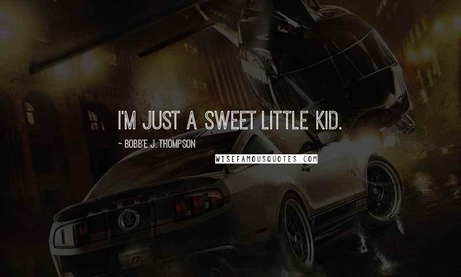 Bobb'e J. Thompson Quotes: I'm just a sweet little kid.