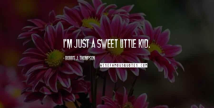 Bobb'e J. Thompson Quotes: I'm just a sweet little kid.