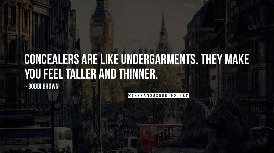 Bobbi Brown Quotes: Concealers are like undergarments. They make you feel taller and thinner.
