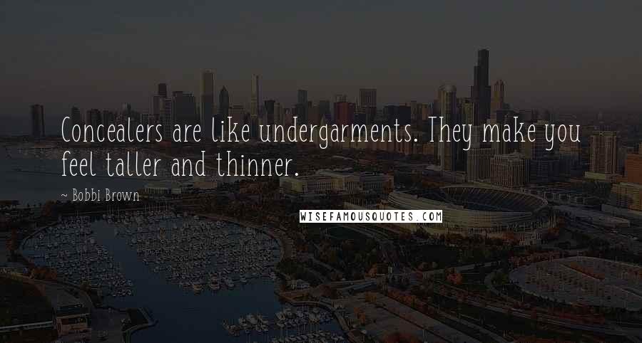 Bobbi Brown Quotes: Concealers are like undergarments. They make you feel taller and thinner.