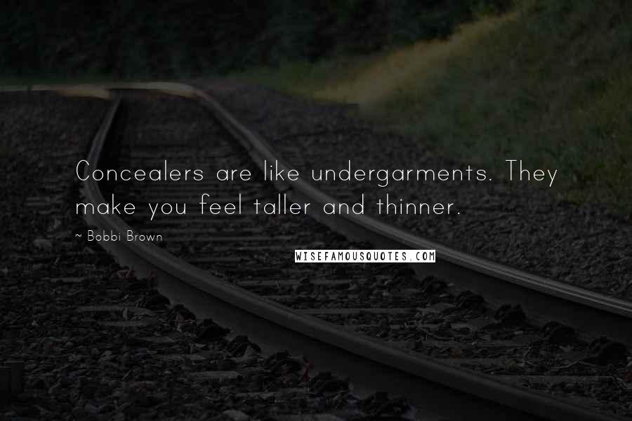 Bobbi Brown Quotes: Concealers are like undergarments. They make you feel taller and thinner.