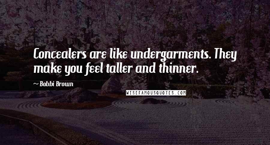 Bobbi Brown Quotes: Concealers are like undergarments. They make you feel taller and thinner.