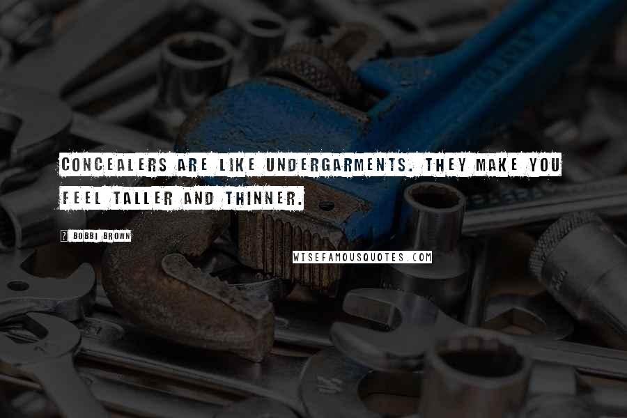 Bobbi Brown Quotes: Concealers are like undergarments. They make you feel taller and thinner.