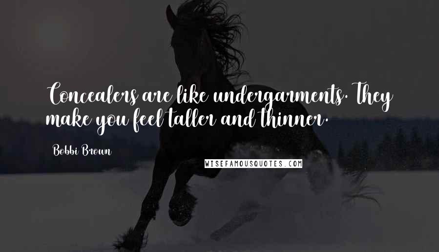Bobbi Brown Quotes: Concealers are like undergarments. They make you feel taller and thinner.