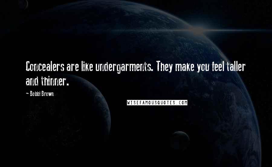 Bobbi Brown Quotes: Concealers are like undergarments. They make you feel taller and thinner.