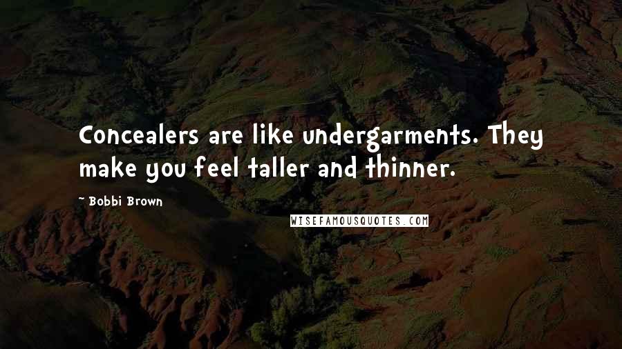 Bobbi Brown Quotes: Concealers are like undergarments. They make you feel taller and thinner.