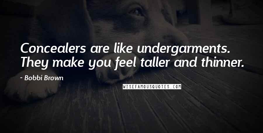 Bobbi Brown Quotes: Concealers are like undergarments. They make you feel taller and thinner.