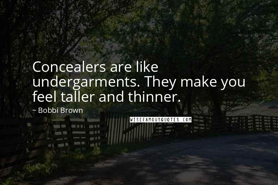 Bobbi Brown Quotes: Concealers are like undergarments. They make you feel taller and thinner.