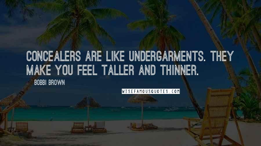 Bobbi Brown Quotes: Concealers are like undergarments. They make you feel taller and thinner.