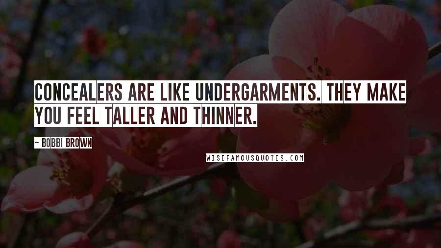 Bobbi Brown Quotes: Concealers are like undergarments. They make you feel taller and thinner.