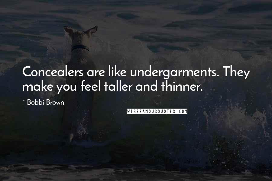 Bobbi Brown Quotes: Concealers are like undergarments. They make you feel taller and thinner.