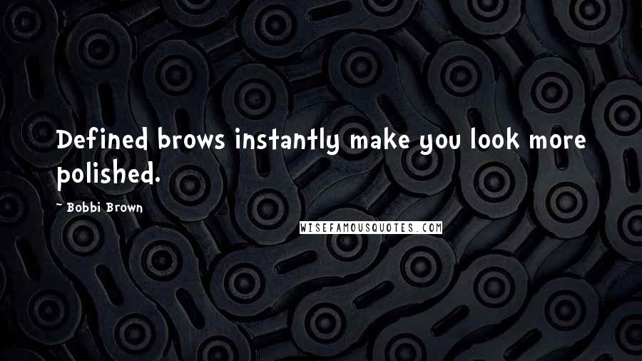 Bobbi Brown Quotes: Defined brows instantly make you look more polished.